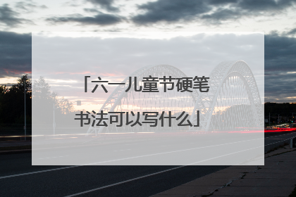 六一儿童节硬笔书法可以写什么