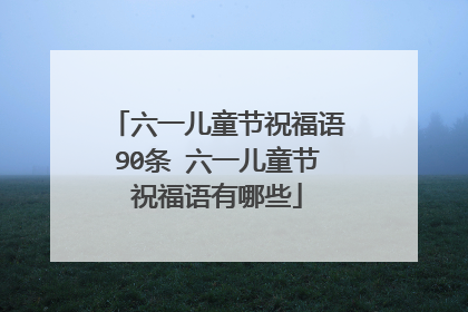 六一儿童节祝福语90条 六一儿童节祝福语有哪些