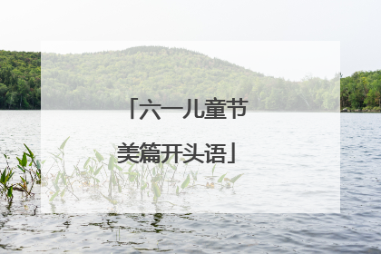 六一儿童节美篇开头语