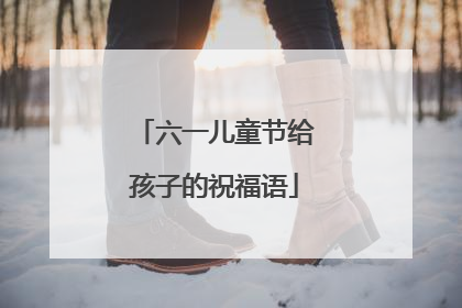 六一儿童节给孩子的祝福语