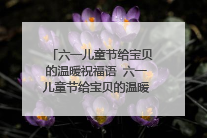 六一儿童节给宝贝的温暖祝福语 六一儿童节给宝贝的温暖祝福语怎么写