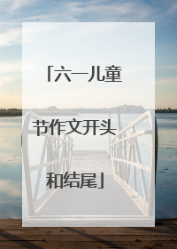 六一儿童节作文开头和结尾