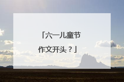 六一儿童节作文开头?