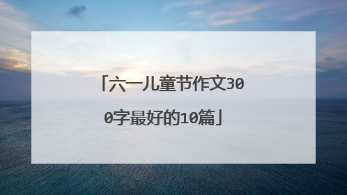 六一儿童节作文300字最好的10篇