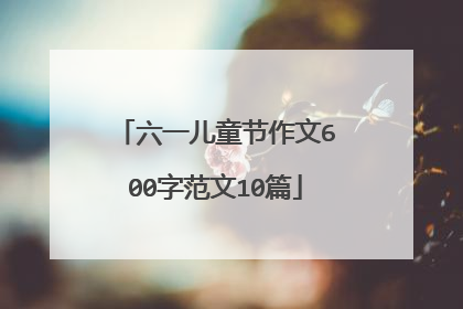 六一儿童节作文600字范文10篇