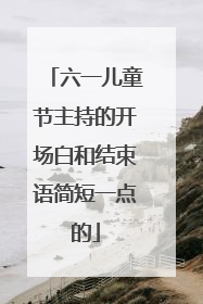 六一儿童节主持的开场白和结束语简短一点的