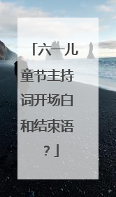 六一儿童节主持词开场白和结束语？
