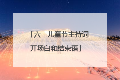 六一儿童节主持词开场白和结束语