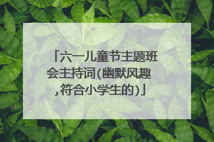六一儿童节主题班会主持词(幽默风趣,符合小学生的)