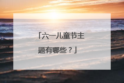 六一儿童节主题有哪些?