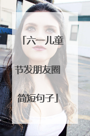 六一儿童节发朋友圈简短句子