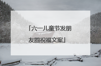 六一儿童节发朋友圈祝福文案