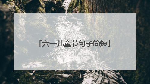 六一儿童节句子简短