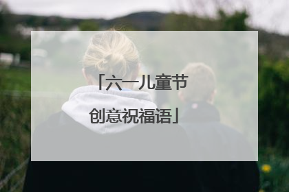 六一儿童节创意祝福语