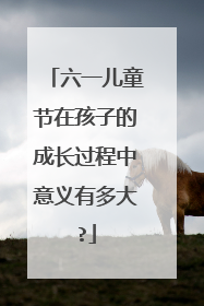 六一儿童节在孩子的成长过程中意义有多大?
