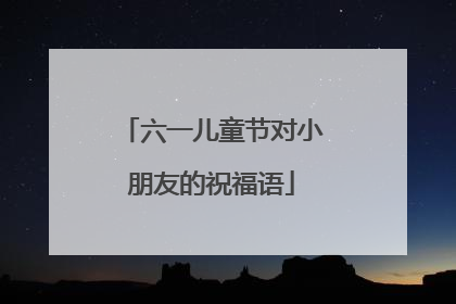 六一儿童节对小朋友的祝福语