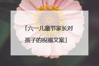 六一儿童节家长对孩子的祝福文案
