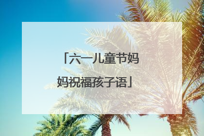 六一儿童节妈妈祝福孩子语