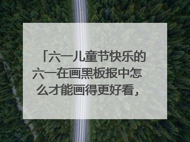 六一儿童节快乐的六一在画黑板报中怎么才能画得更好看,还能写字?