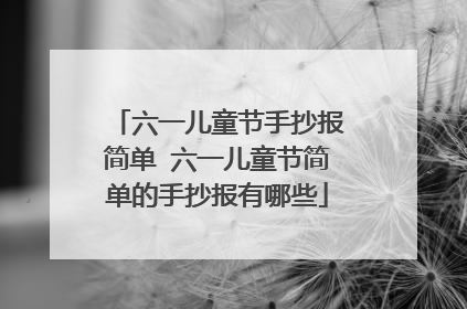 六一儿童节手抄报简单 六一儿童节简单的手抄报有哪些