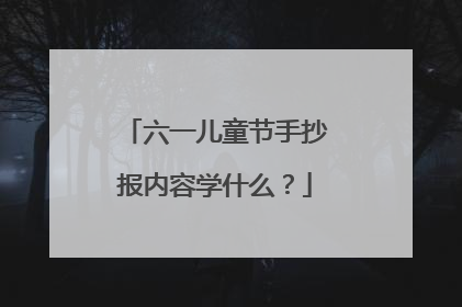 六一儿童节手抄报内容学什么?