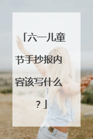 六一儿童节手抄报内容该写什么?