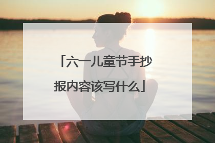 六一儿童节手抄报内容该写什么