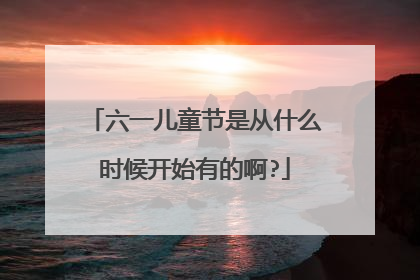 六一儿童节是从什么时候开始有的啊?