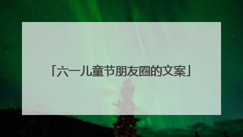 六一儿童节朋友圈的文案