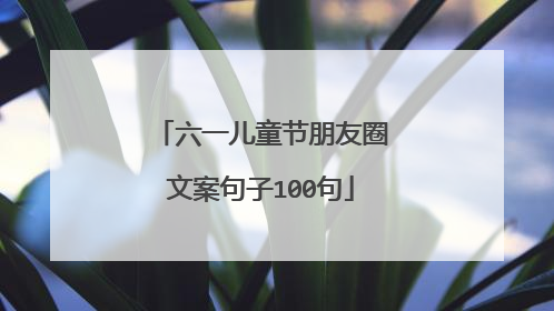 六一儿童节朋友圈文案句子100句