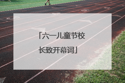 六一儿童节校长致开幕词