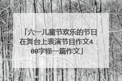 六一儿童节欢乐的节日在舞台上表演节目作文400字懂一篇作文