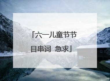 六一儿童节节目串词 急求