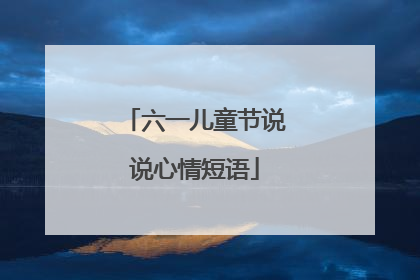 六一儿童节说说心情短语