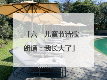 六一儿童节诗歌朗诵：我长大了