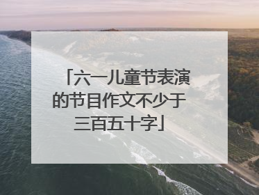 六一儿童节表演的节目作文不少于三百五十字