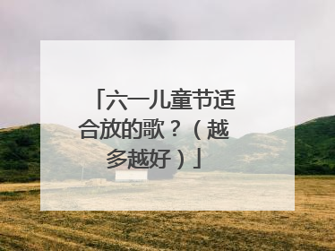 六一儿童节适合放的歌？（越多越好）
