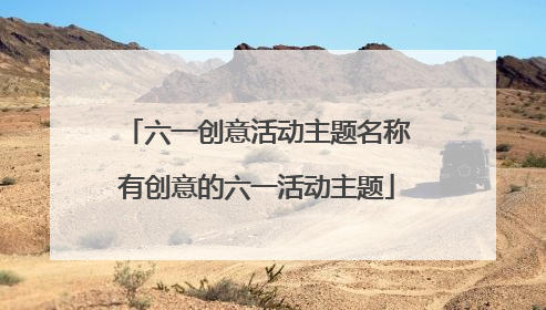 六一创意活动主题名称有创意的六一活动主题