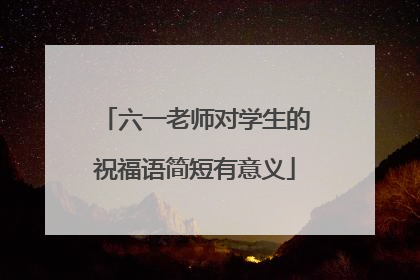 六一老师对学生的祝福语简短有意义
