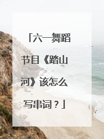 六一舞蹈节目《踏山河》该怎么写串词?