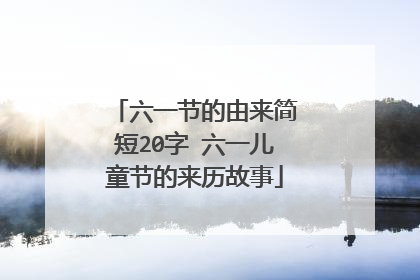 六一节的由来简短20字 六一儿童节的来历故事