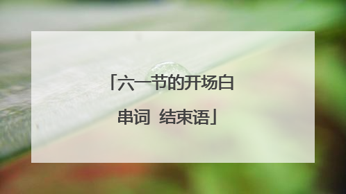 六一节的开场白 串词 结束语