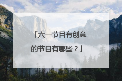 六一节目有创意的节目有哪些？