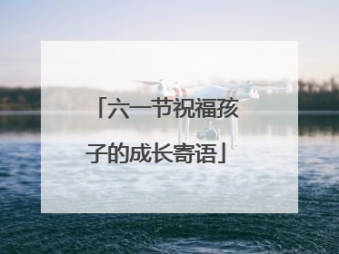 六一节祝福孩子的成长寄语