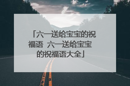 六一送给宝宝的祝福语 六一送给宝宝的祝福语大全