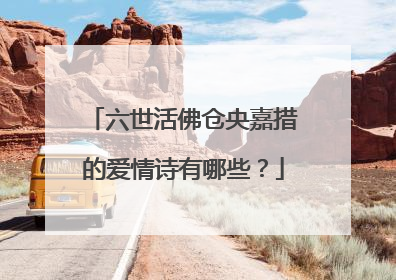 六世活佛仓央嘉措的爱情诗有哪些?