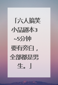 六人搞笑小品剧本3~5分钟 要有旁白,全部都是男生。