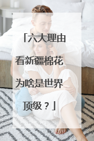 六大理由看新疆棉花为啥是世界顶级?