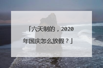 六天制的,2020年国庆怎么放假?