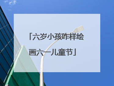 六岁小孩咋样绘画六一儿童节